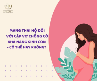 MANG THAI HỘ ĐỐI VỚI CẶP VỢ CHỒNG CÓ KHẢ NĂNG SINH CON - CÓ THỂ HAY KHÔNG? 