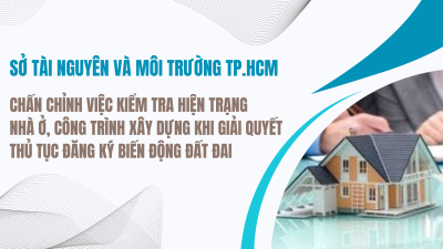 SỞ TÀI NGUYÊN VÀ MÔI TRƯỜNG TP.HCM CHẤN CHỈNH VIỆC KIỂM TRA HIỆN TRẠNG NHÀ Ở, CÔNG TRÌNH XÂY DỰNG KHI GIẢI QUYẾT THỦ TỤC ĐĂNG KÝ BIẾN ĐỘNG ĐẤT ĐAI